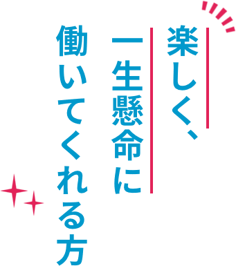 楽しく、一生懸命に働いてくれる方